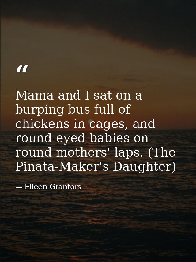 Mama and I sat on a burping bus full of chickens in cages, and round-eyed babies on round mothers' laps. (The Pinata-Mak — Eileen Granfors