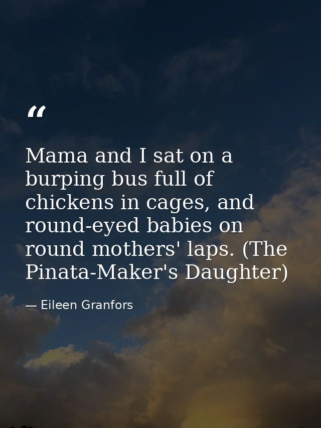 Mama and I sat on a burping bus full of chickens in cages, and round-eyed babies on round mothers' laps. (The Pinata-Mak — Eileen Granfors