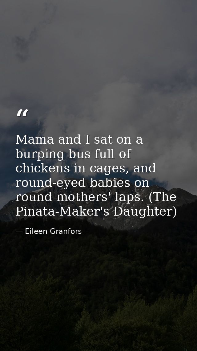 Mama and I sat on a burping bus full of chickens in cages, and round-eyed babies on round mothers' laps. (The Pinata-Mak — Eileen Granfors