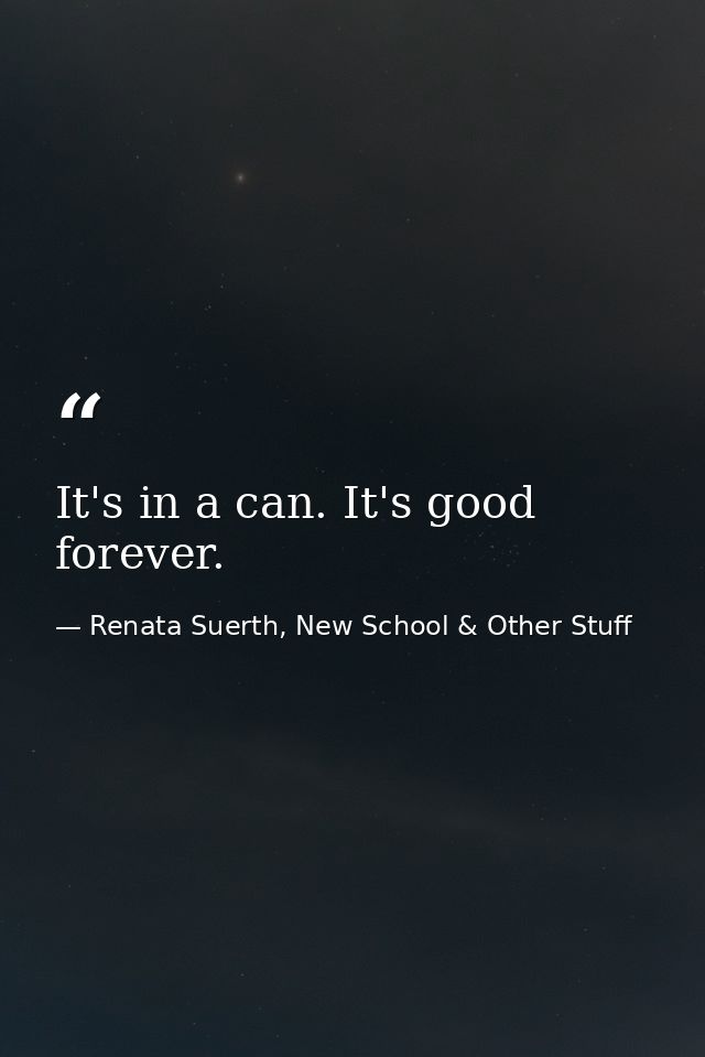 It's in a can. It's good forever. — Renata Suerth, New School & Other Stuff