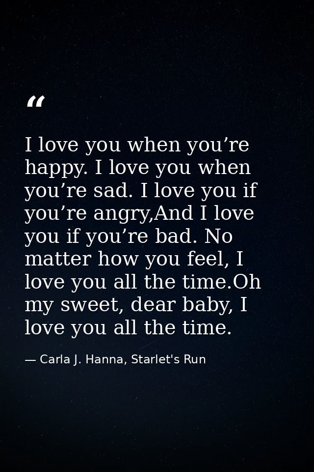 I love you when you’re happy. I love you when you’re sad. I love you if you’re angry,And I love you if you’re bad. No ma — Carla J. Hanna, Starlet's Run