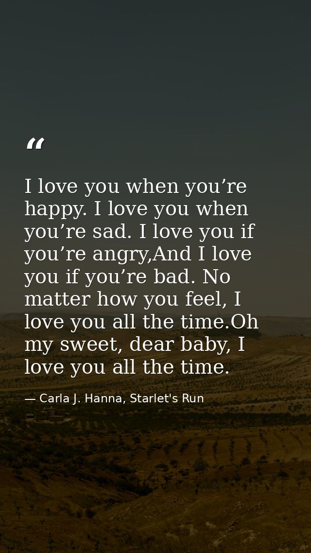I love you when you’re happy. I love you when you’re sad. I love you if you’re angry,And I love you if you’re bad. No ma — Carla J. Hanna, Starlet's Run
