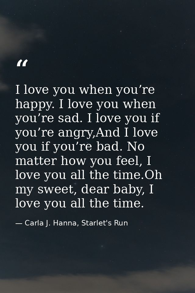 I love you when you’re happy. I love you when you’re sad. I love you if you’re angry,And I love you if you’re bad. No ma — Carla J. Hanna, Starlet's Run