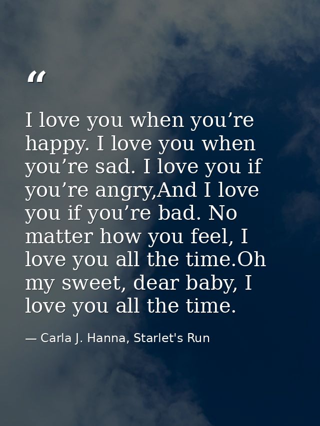 I love you when you’re happy. I love you when you’re sad. I love you if you’re angry,And I love you if you’re bad. No ma — Carla J. Hanna, Starlet's Run