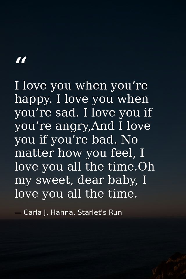 I love you when you’re happy. I love you when you’re sad. I love you if you’re angry,And I love you if you’re bad. No ma — Carla J. Hanna, Starlet's Run