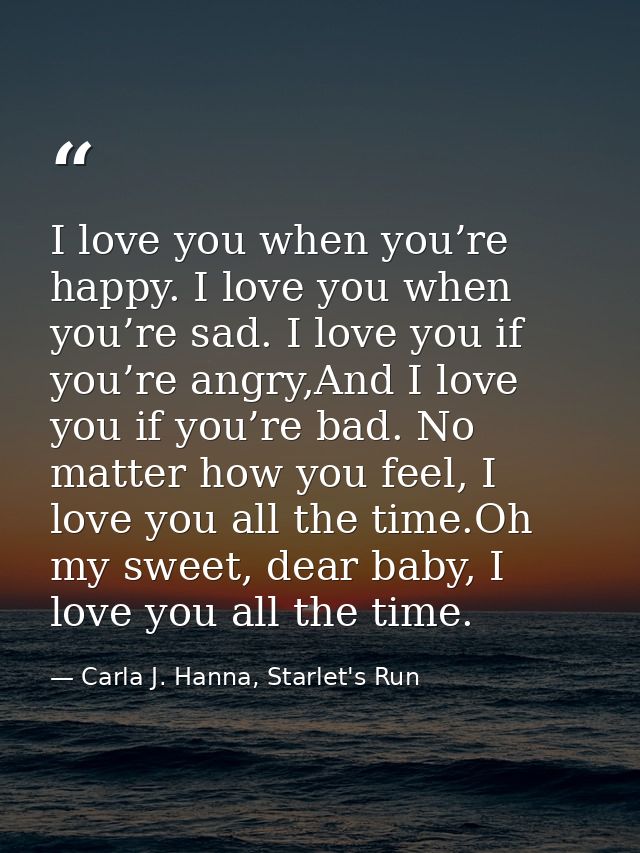 I love you when you’re happy. I love you when you’re sad. I love you if you’re angry,And I love you if you’re bad. No ma — Carla J. Hanna, Starlet's Run