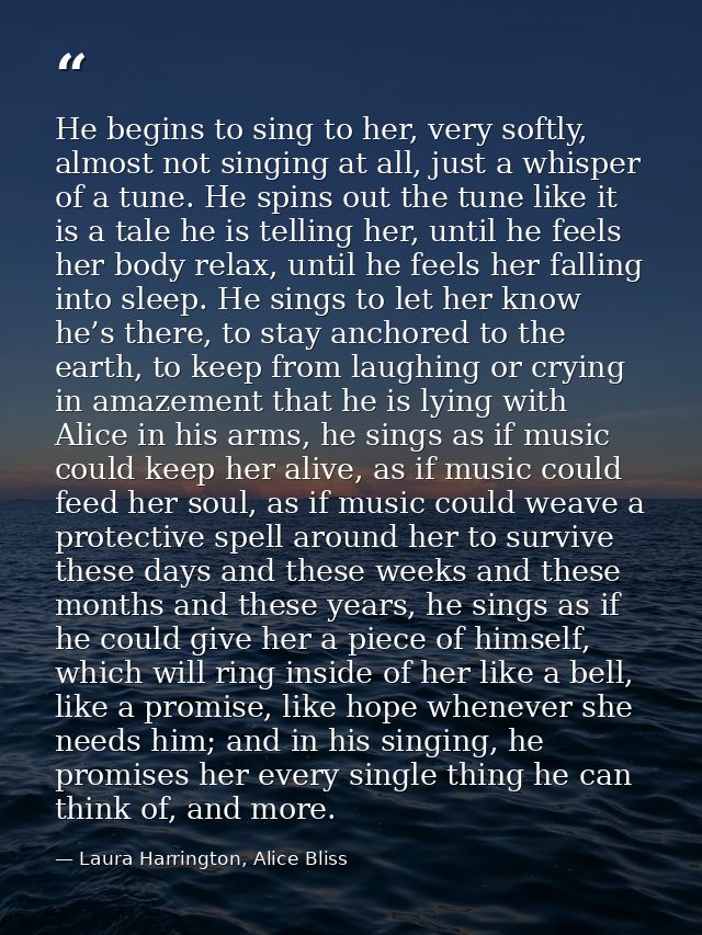 He begins to sing to her, very softly, almost not singing at all, just a whisper of a tune. He spins out the tune like i — Laura Harrington, Alice Bliss
