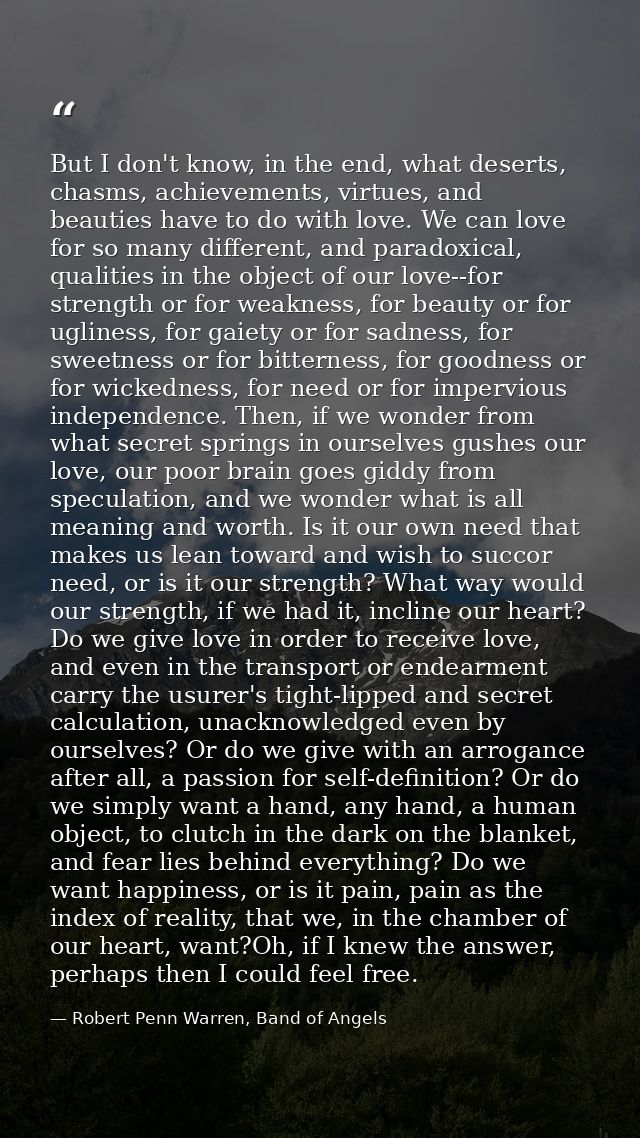But I don't know, in the end, what deserts, chasms, achievements, virtues, and beauties have to do with love. We can lov — Robert Penn Warren, Band of Angels