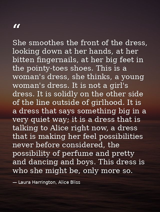 She smoothes the front of the dress, looking down at her hands, at her bitten fingernails, at her big feet in the pointy — Laura Harrington, Alice Bliss