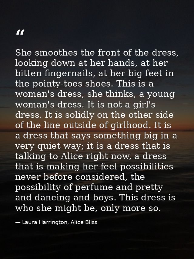 She smoothes the front of the dress, looking down at her hands, at her bitten fingernails, at her big feet in the pointy — Laura Harrington, Alice Bliss