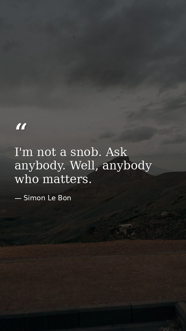 I'm not a snob. Ask anybody. Well, anybody who matters. — Simon Le Bon
