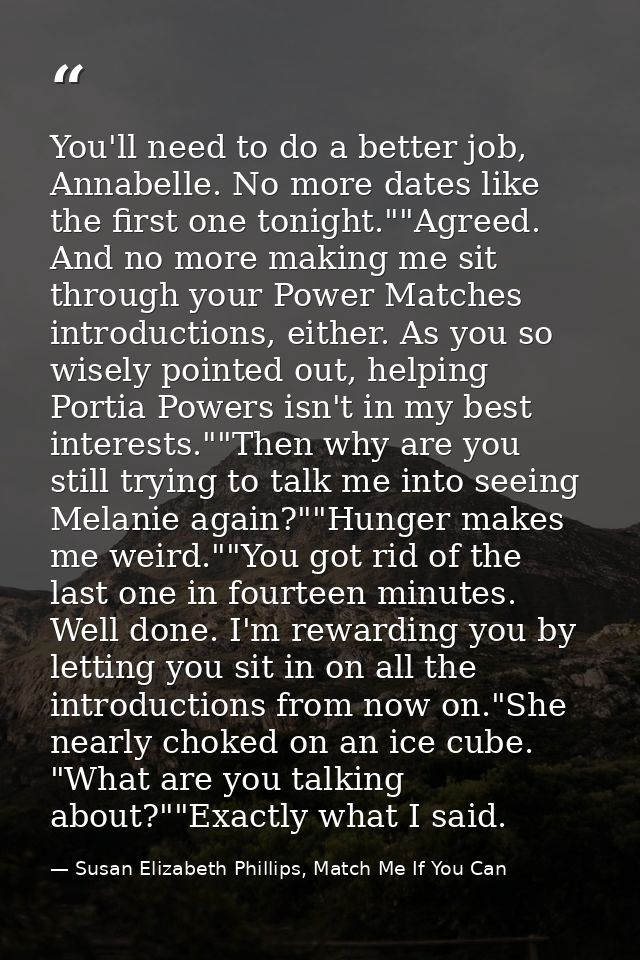 You'll need to do a better job, Annabelle. No more dates like the first one tonight.""Agreed. And no more making me sit  — Susan Elizabeth Phillips, Match Me If You Can