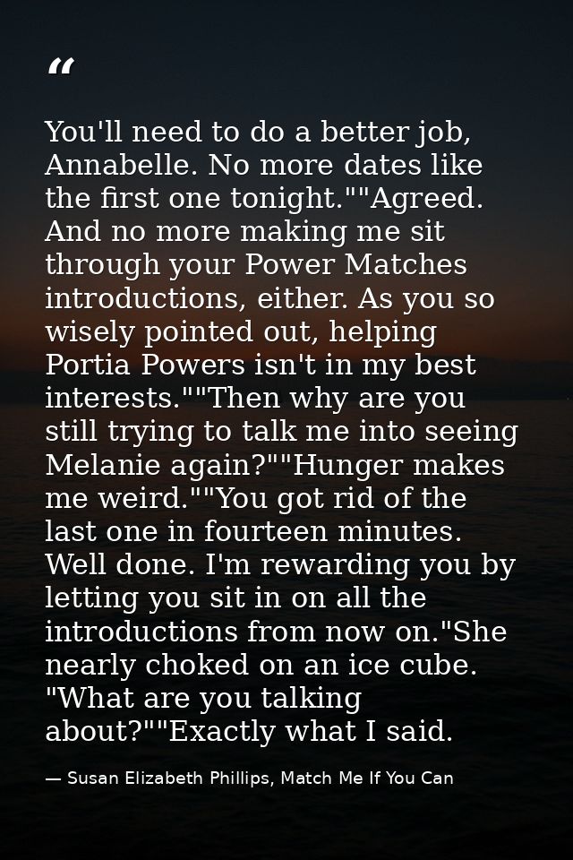 You'll need to do a better job, Annabelle. No more dates like the first one tonight.""Agreed. And no more making me sit  — Susan Elizabeth Phillips, Match Me If You Can