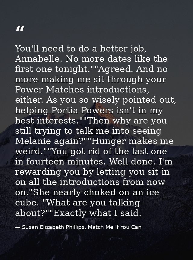 You'll need to do a better job, Annabelle. No more dates like the first one tonight.""Agreed. And no more making me sit  — Susan Elizabeth Phillips, Match Me If You Can
