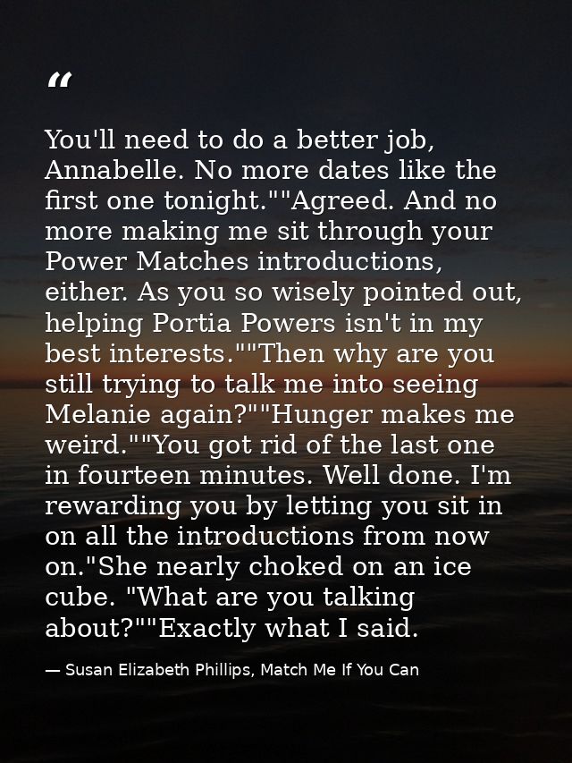 You'll need to do a better job, Annabelle. No more dates like the first one tonight.""Agreed. And no more making me sit  — Susan Elizabeth Phillips, Match Me If You Can