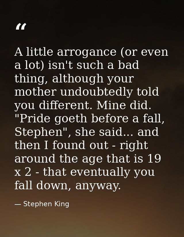 A little arrogance (or even a lot) isn't such a bad thing, although your mother undoubtedly told you different. Mine did — Stephen King