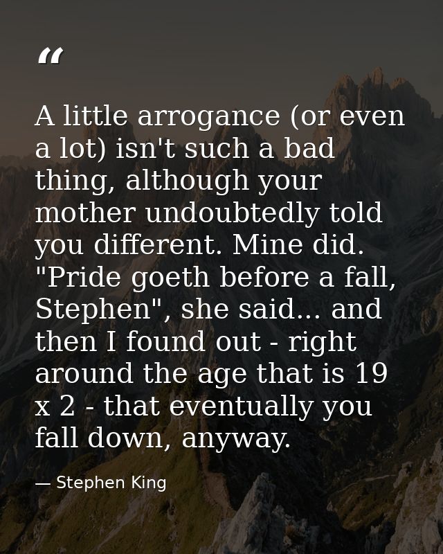 A little arrogance (or even a lot) isn't such a bad thing, although your mother undoubtedly told you different. Mine did — Stephen King