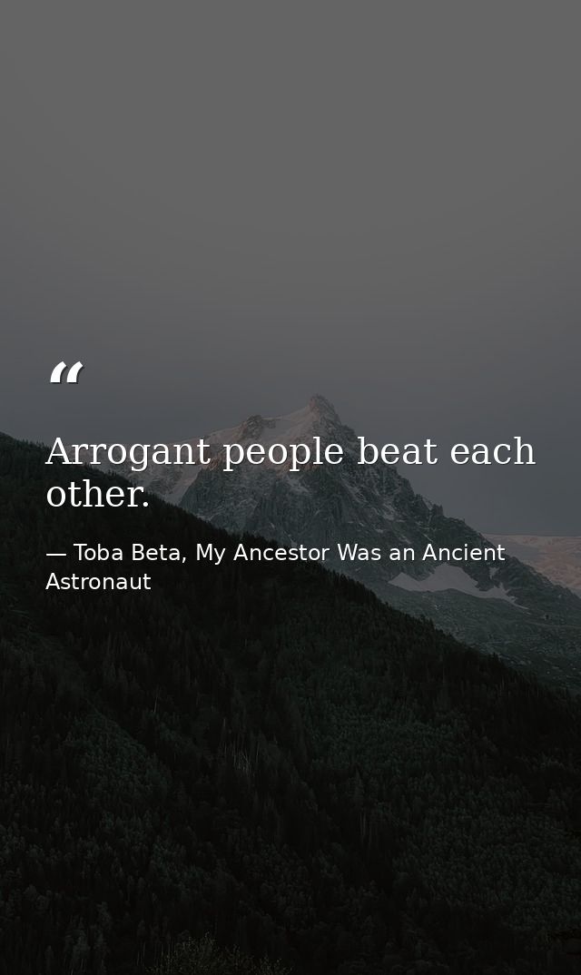Arrogant people beat each other. — Toba Beta, My Ancestor Was an Ancient Astronaut