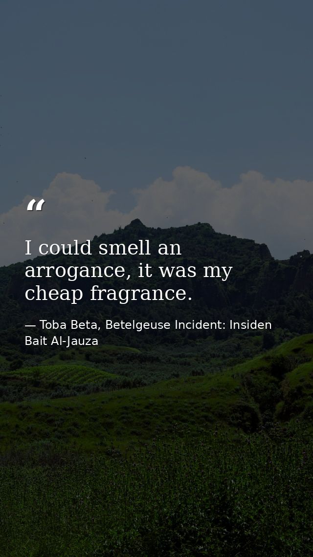 I could smell an arrogance, it was my cheap fragrance. — Toba Beta, Betelgeuse Incident: Insiden Bait Al-Jauza