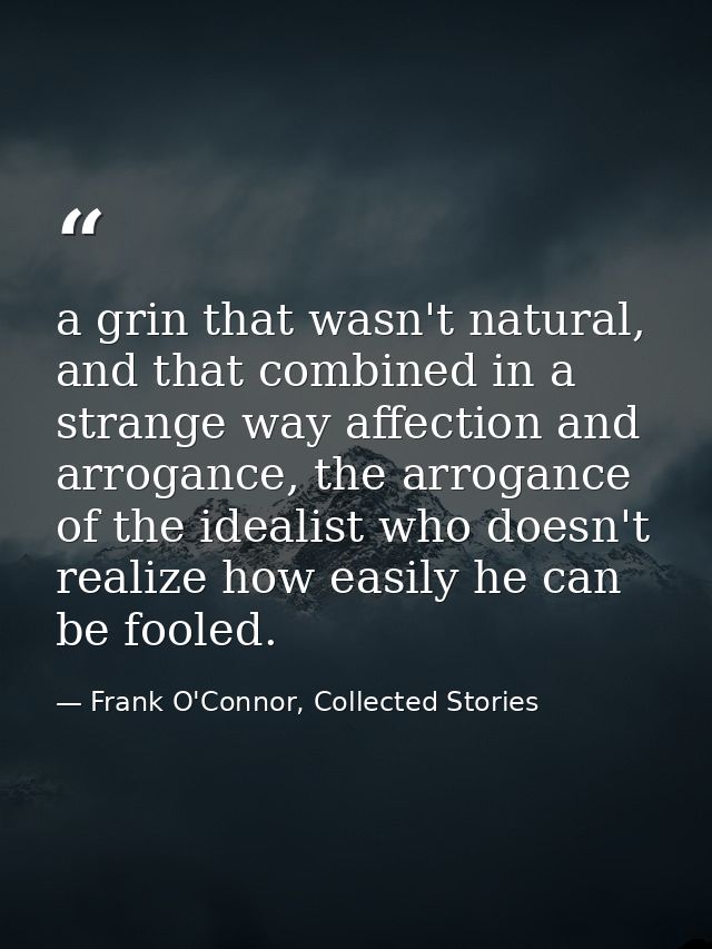 a grin that wasn't natural, and that combined in a strange way affection and arrogance, the arrogance of the idealist wh — Frank O'Connor, Collected Stories