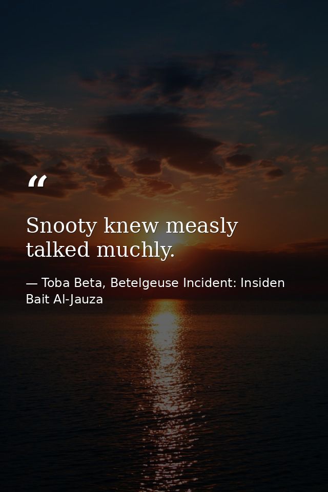 Snooty knew measly talked muchly. — Toba Beta, Betelgeuse Incident: Insiden Bait Al-Jauza