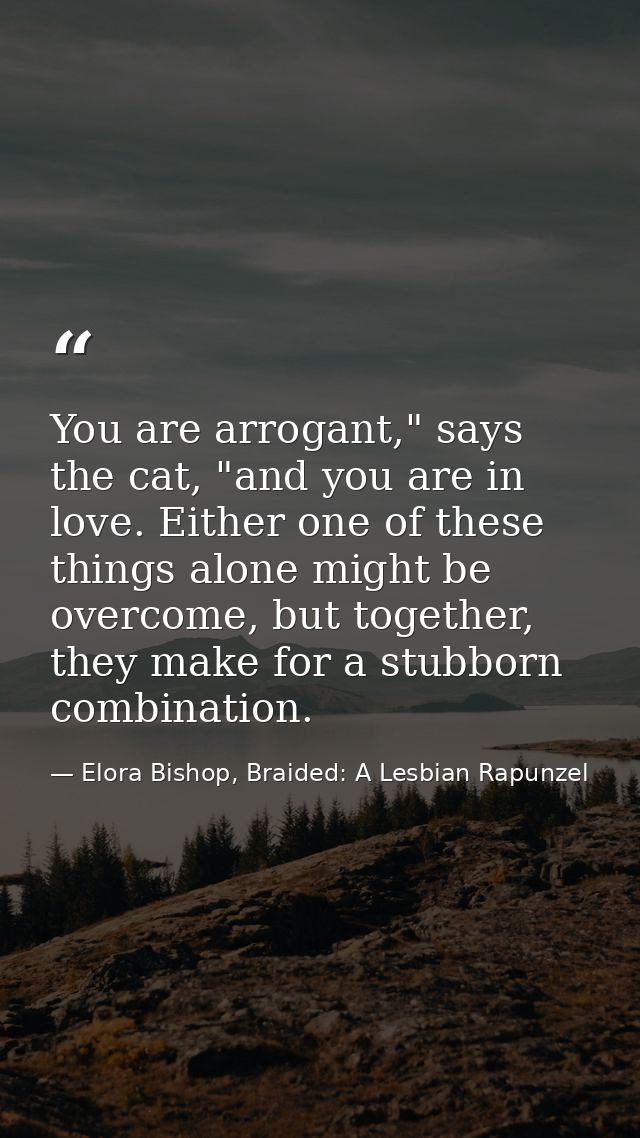 You are arrogant," says the cat, "and you are in love. Either one of these things alone might be overcome, but together, — Elora Bishop, Braided: A Lesbian Rapunzel