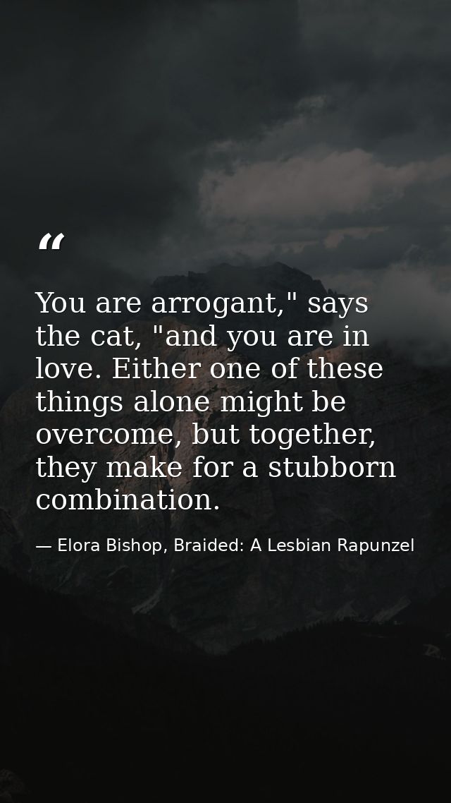 You are arrogant," says the cat, "and you are in love. Either one of these things alone might be overcome, but together, — Elora Bishop, Braided: A Lesbian Rapunzel