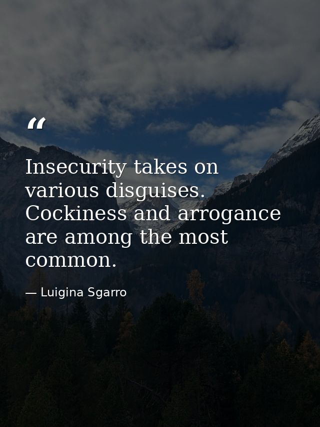 Insecurity takes on various disguises. Cockiness and arrogance are among the most common. — Luigina Sgarro