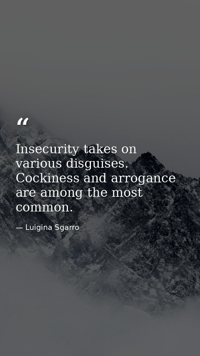 Insecurity takes on various disguises. Cockiness and arrogance are among the most common. — Luigina Sgarro