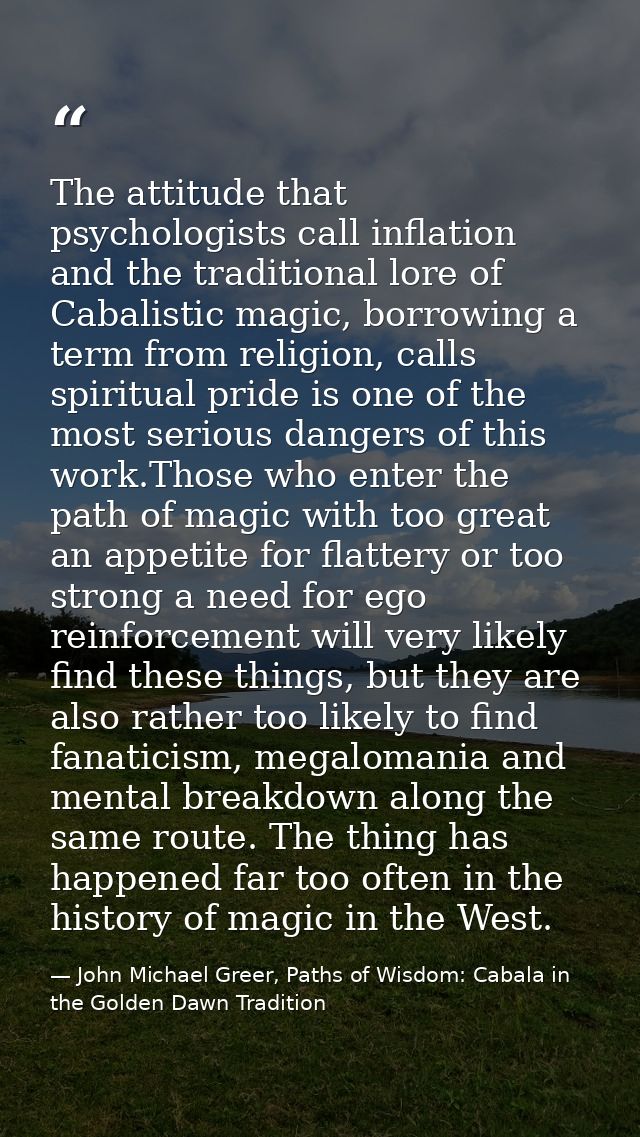 The attitude that psychologists call inflation and the traditional lore of Cabalistic magic, borrowing a term from relig — John Michael Greer, Paths of Wisdom: Cabala in the Golden Dawn Tradition