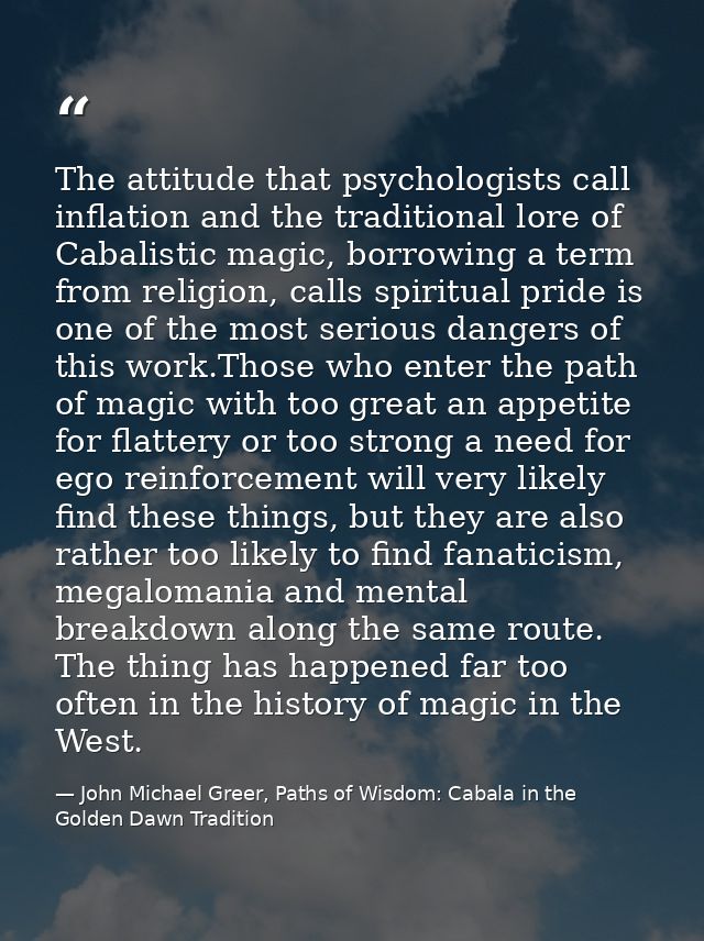 The attitude that psychologists call inflation and the traditional lore of Cabalistic magic, borrowing a term from relig — John Michael Greer, Paths of Wisdom: Cabala in the Golden Dawn Tradition