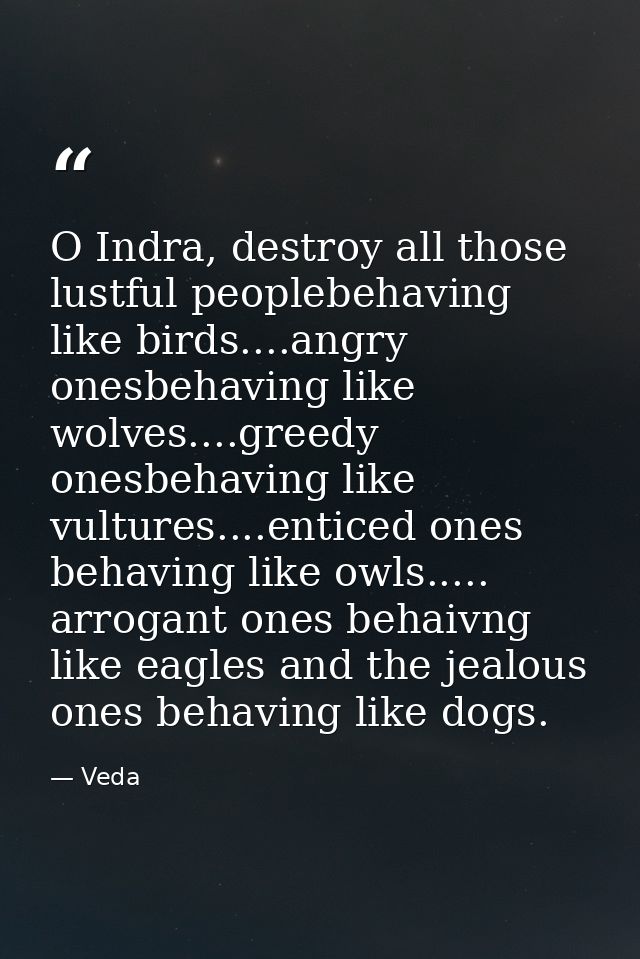 O Indra, destroy all those lustful peoplebehaving like birds....angry onesbehaving like wolves....greedy onesbehaving li — Veda