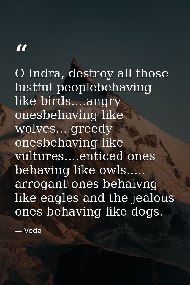 O Indra, destroy all those lustful peoplebehaving like birds....angry onesbehaving like wolves....greedy onesbehaving li — Veda