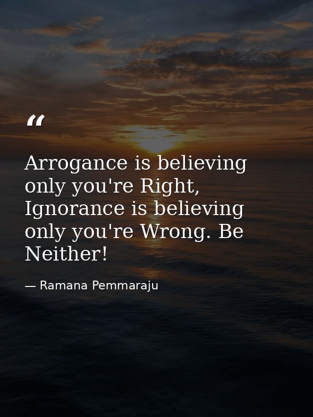 Arrogance is believing only you're Right, Ignorance is believing only you're Wrong. Be Neither! — Ramana Pemmaraju