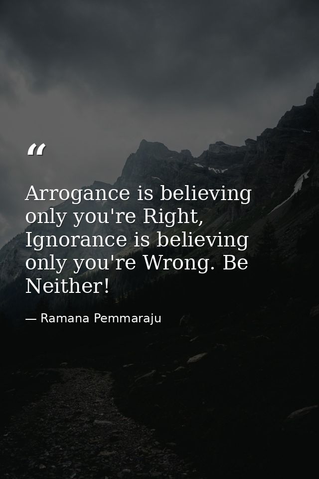 Arrogance is believing only you're Right, Ignorance is believing only you're Wrong. Be Neither! — Ramana Pemmaraju