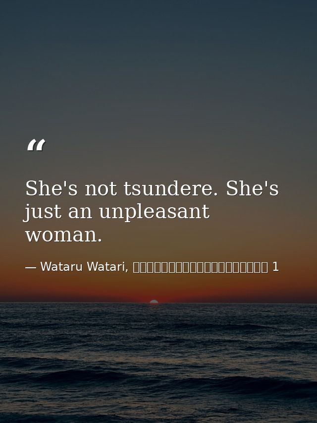 She's not tsundere. She's just an unpleasant woman. — Wataru Watari, やはり俺の青春ラブコメはまちがっている 1