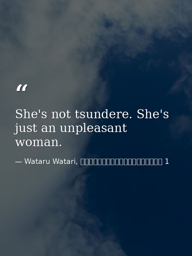 She's not tsundere. She's just an unpleasant woman. — Wataru Watari, やはり俺の青春ラブコメはまちがっている 1