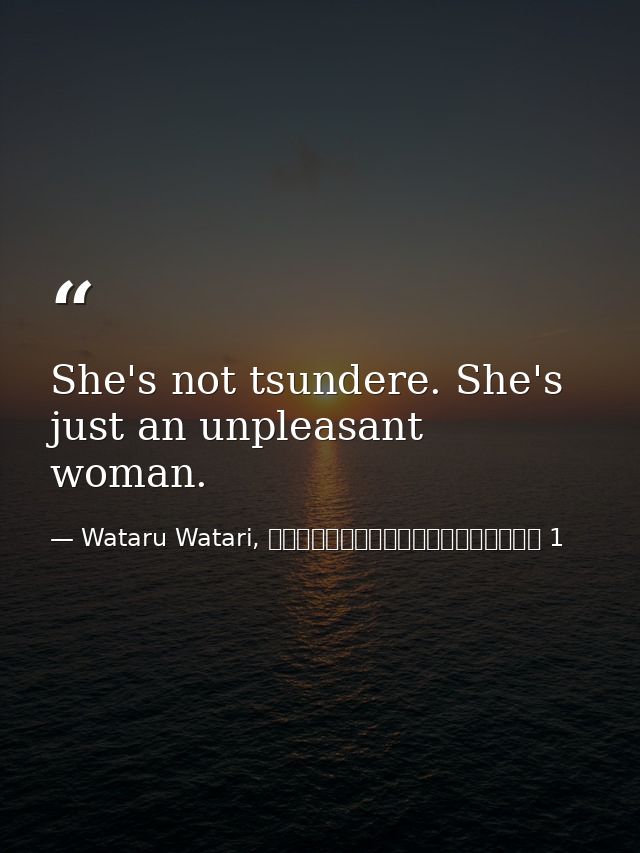 She's not tsundere. She's just an unpleasant woman. — Wataru Watari, やはり俺の青春ラブコメはまちがっている 1