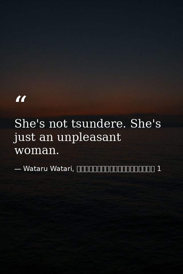 She's not tsundere. She's just an unpleasant woman. — Wataru Watari, やはり俺の青春ラブコメはまちがっている 1
