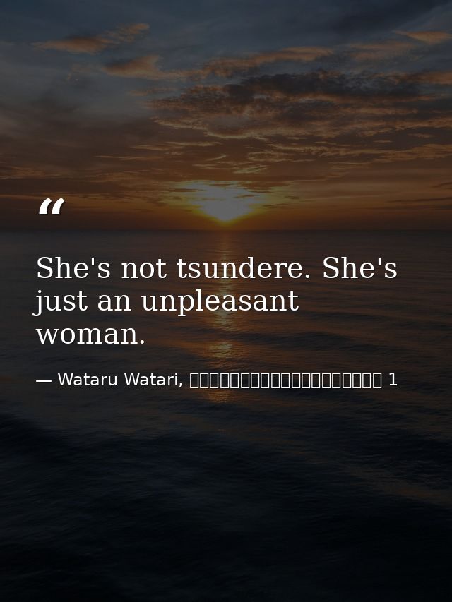She's not tsundere. She's just an unpleasant woman. — Wataru Watari, やはり俺の青春ラブコメはまちがっている 1