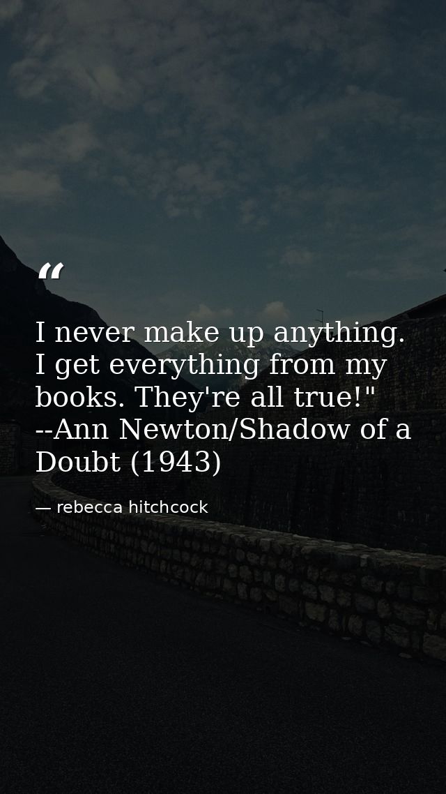 I never make up anything. I get everything from my books. They're all true!" --Ann Newton/Shadow of a Doubt (1943) — rebecca hitchcock