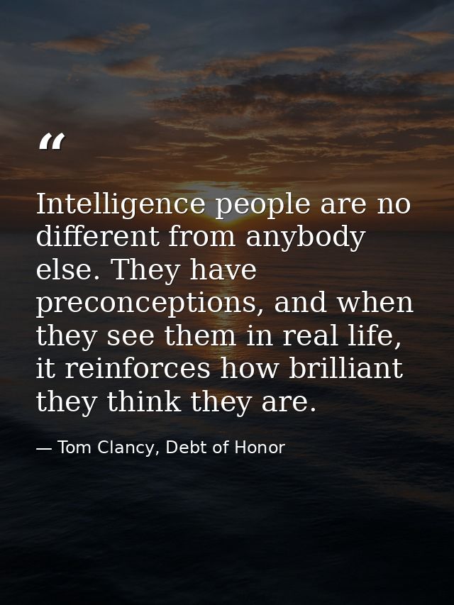 Intelligence people are no different from anybody else. They have preconceptions, and when they see them in real life, i — Tom Clancy, Debt of Honor