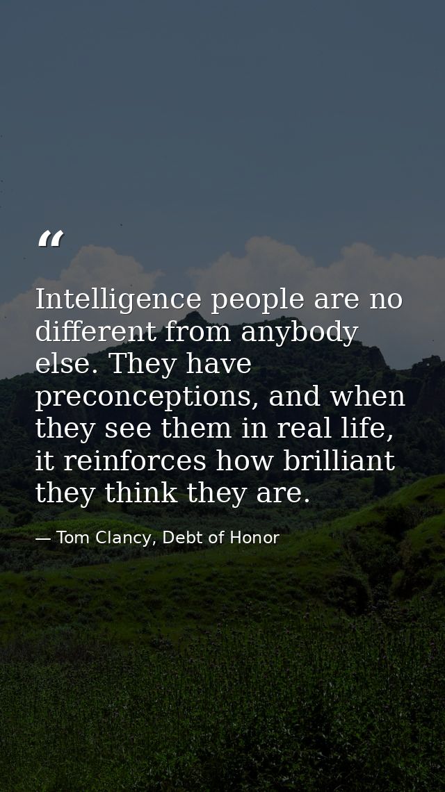Intelligence people are no different from anybody else. They have preconceptions, and when they see them in real life, i — Tom Clancy, Debt of Honor