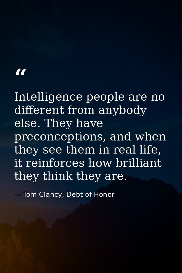 Intelligence people are no different from anybody else. They have preconceptions, and when they see them in real life, i — Tom Clancy, Debt of Honor