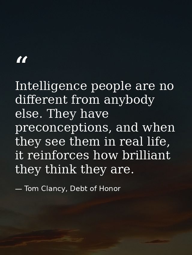 Intelligence people are no different from anybody else. They have preconceptions, and when they see them in real life, i — Tom Clancy, Debt of Honor