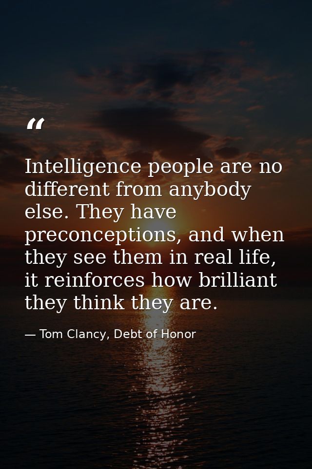 Intelligence people are no different from anybody else. They have preconceptions, and when they see them in real life, i — Tom Clancy, Debt of Honor