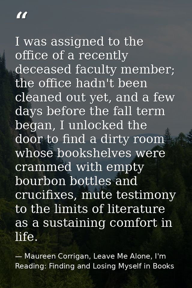 I was assigned to the office of a recently deceased faculty member; the office hadn't been cleaned out yet, and a few da — Maureen Corrigan, Leave Me Alone, I'm Reading: Finding and Losing Myself in Books
