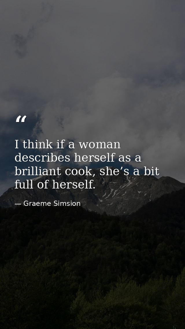 I think if a woman describes herself as a brilliant cook, she’s a bit full of herself. — Graeme Simsion