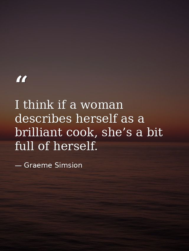I think if a woman describes herself as a brilliant cook, she’s a bit full of herself. — Graeme Simsion