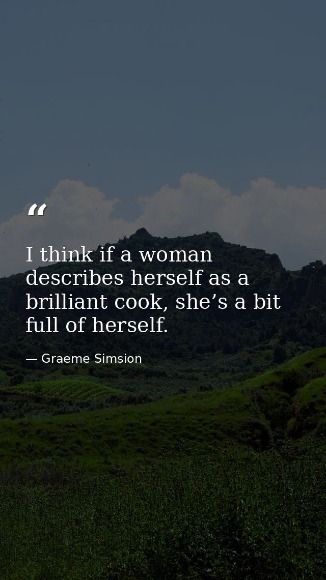 I think if a woman describes herself as a brilliant cook, she’s a bit full of herself. — Graeme Simsion